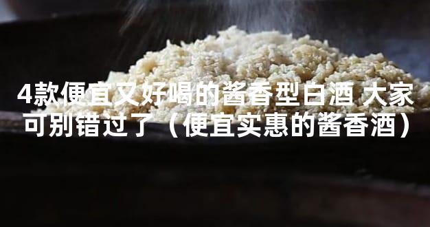 4款便宜又好喝的酱香型白酒 大家可别错过了（便宜实惠的酱香酒）